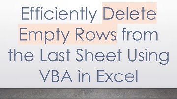Efficiently Delete Empty Rows from the Last Sheet Using VBA in Excel