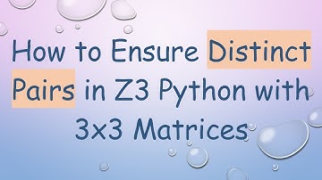 How to Ensure Distinct Pairs in Z3 Python with 3x3 Matrices