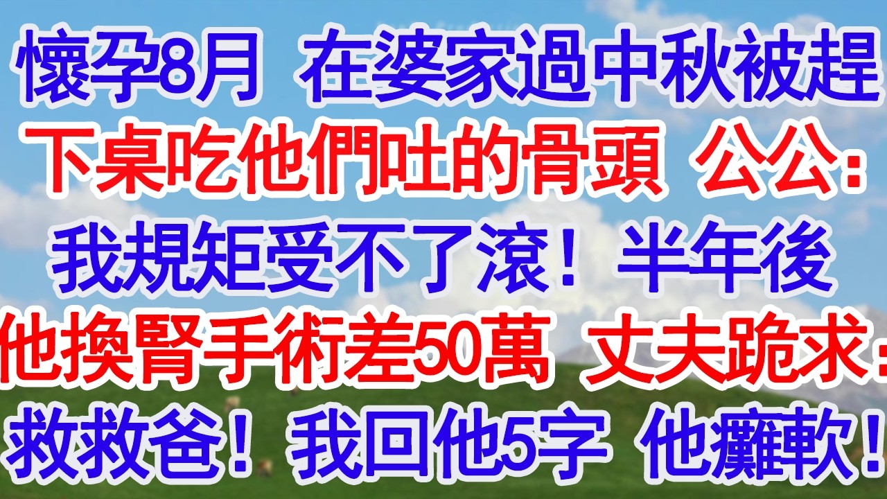 懷孕8月 在婆家過中秋被趕下桌吃他們吐的骨頭 公公：我就這規矩受不了滾！半年後公公換腎手術差50萬 丈夫跪求：救救咱爸！我回他5個字 他癱#故事分享 #人生感悟 #情感#為人處世#小說#家庭#倫理故事