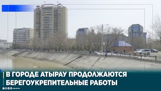 В ГОРОДЕ АТЫРАУ ПРОДОЛЖАЮТСЯ БЕРЕГОУКРЕПИТЕЛЬНЫЕ РАБОТЫ