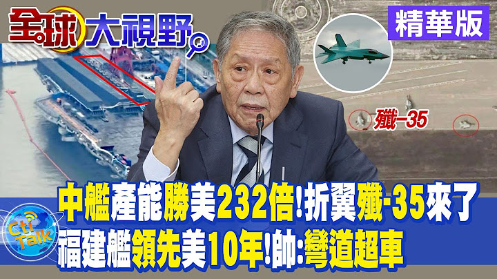 中國造艦產能勝美國232倍!折翼殲-35來了｜福建艦領先美10年!帥:彎道超車【全球大視野 】20230714精華版 @Global_Vision - 天天要聞
