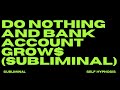 DO NOTHING AND BANK ACCOUNT GROWS SUBLIMINAL DO NOTHING AND BANK ACCOUNT GROWS SUBLIMINAL