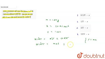 150 g द्रव्यमान की एक गेंद 20 m//s^(2) के त्वरण से गतिमान होती हैं। जब इस पर एक बल 1 sec तक कार्...