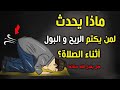 كتم الريح والبول أثناء الصلاة هل يقبل الله صلاته وماذا يحدث له
