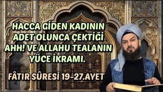 Fâtır suresi 19-27:HACCA GİDEN KADININ ADET OLUNCA ÇEKTİĞİ “AHH” ve ALLAHU TEALA’nın YÜCE İKRAMI