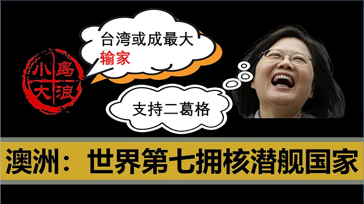 【小岛浪吹】视中国为一生之敌的澳洲即将成有核国家了，谈谈英美澳背刺法国组建AUKUS，澳洲南玻万，台湾躺枪 - 天天要闻