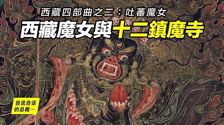 西藏魔女與十二鎮魔寺——藏地為什麼佛魔一體？這些妖魔從何而來？為何而來？|自說自話的總裁 - 天天要聞