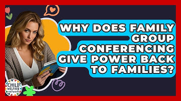 Why Does Family Group Conferencing Give Power Back To Families? - Child Welfare Network