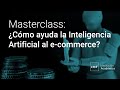 MASTERCLASS | ¿Cómo ayuda la Inteligencia Artificial al e-commerce?