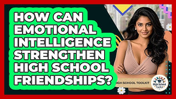 How Can Emotional Intelligence Strengthen High School Friendships? - High School Toolkit