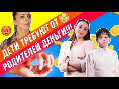 Дети требуют от родителей деньги. Что происходит?!