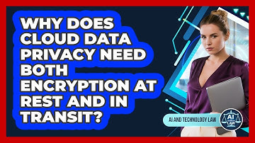 Why Does Cloud Data Privacy Need Both Encryption At Rest And In Transit? - AI and Technology Law