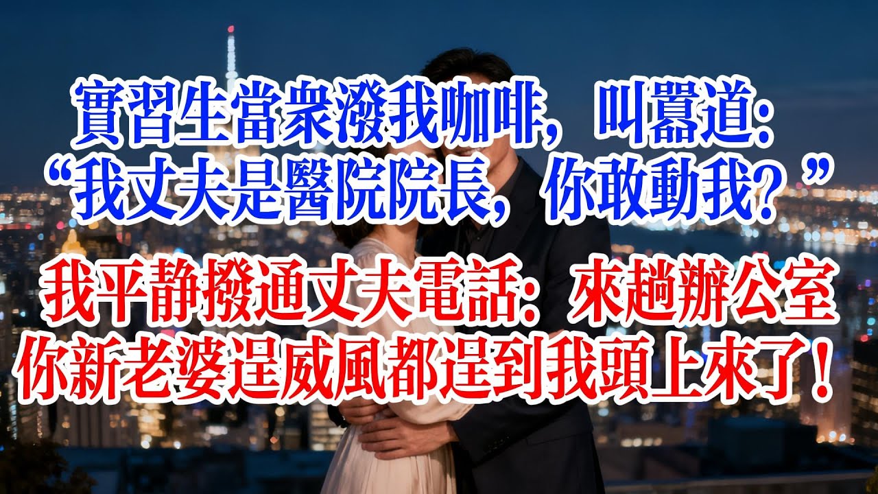 實習生當眾潑我咖啡，叫囂道：“我丈夫是醫院院長，你敢動我？”我平靜撥通丈夫電話：來趟辦公室，你新老婆逞威風都逞到我頭上來了！