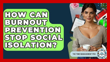 How Can Burnout Prevention Stop Social Isolation? - The Time Management Pro
