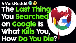 The Last Thing You Searched on Google Is What Kills You, How Do You Die? r/AskReddit Reddit Stories