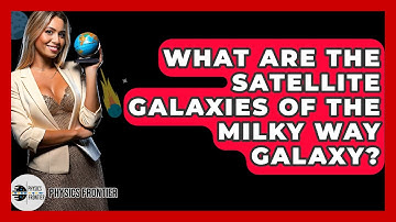 What Are The Satellite Galaxies Of The Milky Way Galaxy? - Physics Frontier