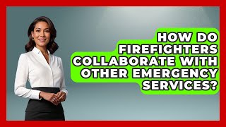 How Do Firefighters Collaborate with Other Emergency Services | Inside the Firehouse