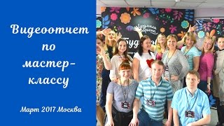 Видеоотчет мастер класс в Москве март 2017 Видеоотчет мастер класс в Москве март 2017