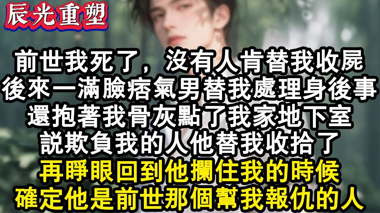 【完結爽文】前世我死了，沒有人肯替我收屍。後來一滿臉痞氣男替我處理身後事，還抱著我骨灰點了我家地下室。說欺負我的人他替我收拾了。再睜眼回到他攔住我的時候，確定他是前世那個幫我