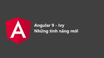 Angular 9 - Ivy - Những Tính Năng Mới (Khách Mời Chau Tran)
