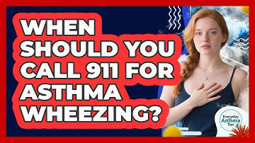 When Should You Call 911 For Asthma Wheezing? - Everyday Asthma Tips