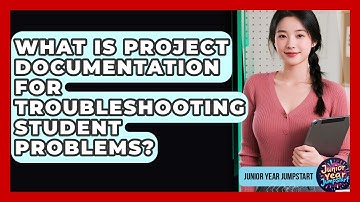 What Is Project Documentation For Troubleshooting Student Problems? - Junior Year Jumpstart