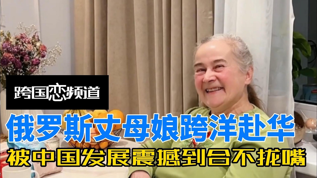 俄罗斯丈母娘跨洋赴华，被中国发展震撼到合不拢嘴，全程惊喜不断