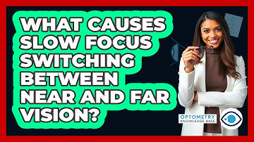 What Causes Slow Focus Switching Between Near And Far Vision? - Optometry Knowledge Base