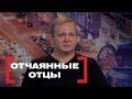 Отчаянные отцы. Касается каждого, эфир от 20.04.2018