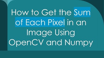 How to Get the Sum of Each Pixel in an Image Using OpenCV and Numpy
