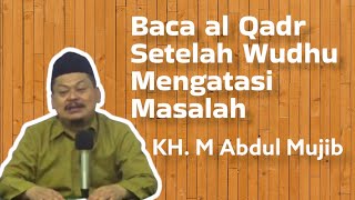 Baca Al Qadr Setelah Wudhu Menghilangkan Kesusahan | KH. M. Abdul Mujib