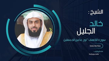 نور ما بين الجمعتين | سوره الكهف للشيخ خالد الجليل بأجمل وأروع التراتيل جوده عاليه جدا Surah Al-Kahf