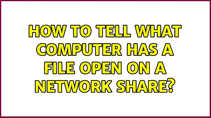 How to tell what computer has a file open on a network share? (9 Solutions!!)