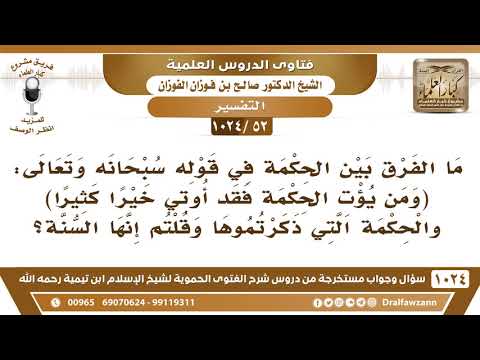 [52 -1024] ما الفرق بين الحكمة في قوله تعالى (ومن يؤت الحكمة..) الآية، وبين قولكم الحكمة هي السنة؟