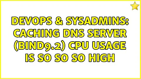 DevOps & SysAdmins: Caching DNS server (bind9.2) CPU usage is so so so high (4 Solutions!!)