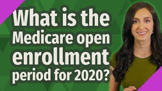 What is the Medicare open enrollment period for 2020?