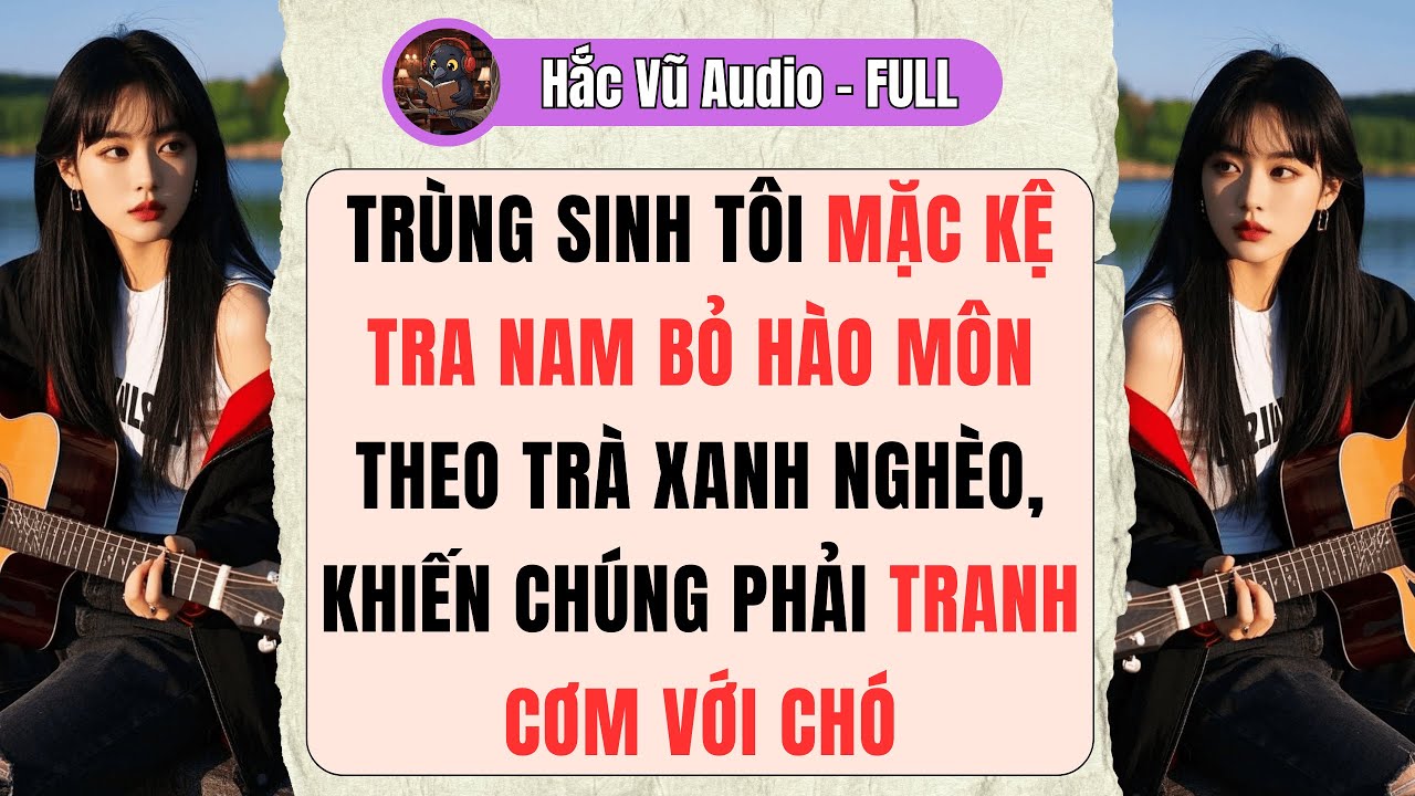 [Truyện Audio - Full] TRÙNG SINH, TÔI MẶC KỆ TRA NAM BỎ HÀO MÔN THEO TRÀ XANH NGHÈO,TIỄN CHÚNG RA ĐÊ