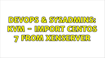 DevOps & SysAdmins: KVM - Import CentOS 7 from XenServer