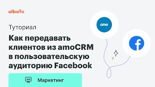 Как автоматизировать передачу клиентов из amoCRM в пользовательскую аудиторию Facebook