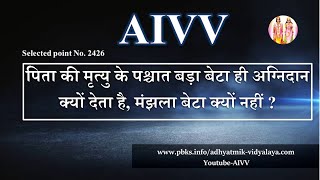 AIVV ll 2426- पिता की मृत्यु के पश्चात बड़ा बेटा ही अग्निदान क्यों देता है, मंझला बेटा क्यों नहीं