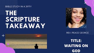 THE SCRIPTURE TAKEAWAY WITH REV. PEACE GEORGE (THESWITPEA) TITLE:HOW TO WAIT ON GOD