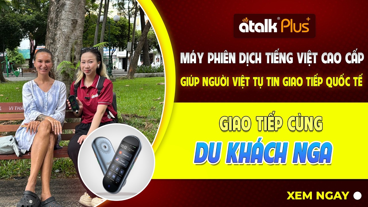 Trải Nghiệm Giao Tiếp Với Du Khách Nga Bằng Máy Dịch Ngoại Ngữ ATalk Plus+