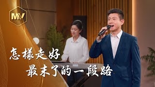 基督教會歌曲《怎樣走好最末了的一段路》【詩歌Mv】