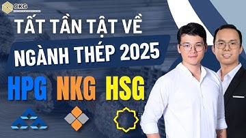 Tất tần tật về ngành thép 2025, HPG, NKG, HSG.