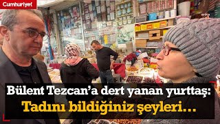 Bülent Tezcan A Hayat Pahalılığından Yakınan Yurttaş Tadını Bildiğiniz Şeyleri Unutuyorsunuz 