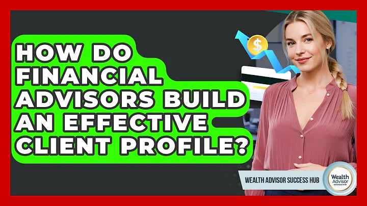 How Do Financial Advisors Build An Effective Client Profile? - Wealth Advisor Success Hub