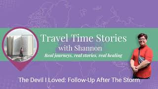 The Devil I Loved: Follow-Up After The Storm|Travel Time Stories with Shannon 
