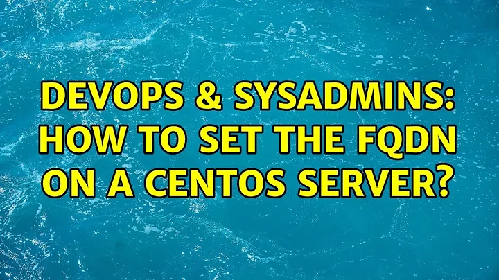 DevOps & SysAdmins: How to set the fqdn on a CentOS server?
