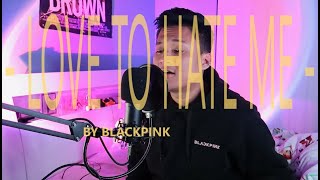 LOVE TO HATE ME by Blackpink (cover)