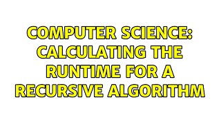 Computer Science: Calculating the runtime for a recursive algorithm (2 Solutions!!)